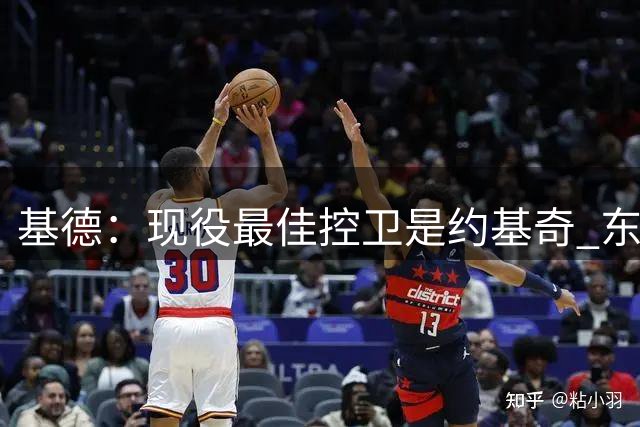 基德：现役最佳控卫是约基奇 东契奇和布伦森也很接近