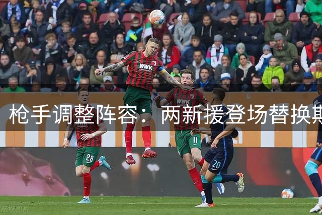 枪手调整阵容：两新援登场替换斯凯利与卡拉菲奥里
