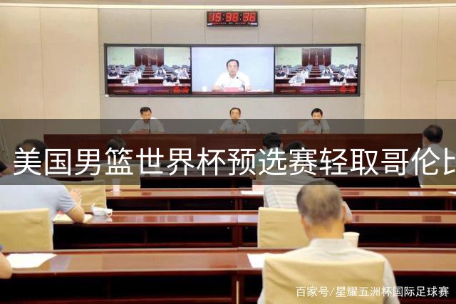 美国男篮世界杯预选赛轻取哥伦比亚 罗达斯空砍19分